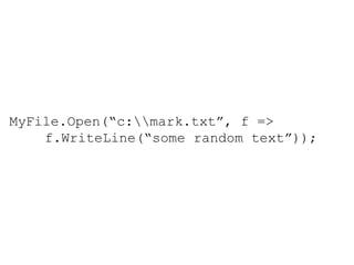 MyFile.Open(“c:\\mark.txt”, f =>  f.WriteLine(“some random text”)); 