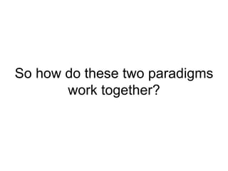 So how do these two paradigms work together? 