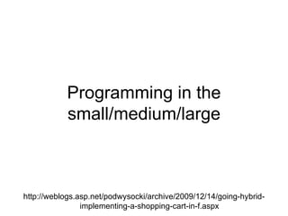 Programming in the small/medium/large http://weblogs.asp.net/podwysocki/archive/2009/12/14/going-hybrid-implementing-a-shopping-cart-in-f.aspx 