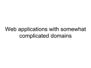 Web applications with somewhat complicated domains 