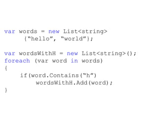 var  words =  new  List<string>   {“hello”, “world”}; var  wordsWithH =  new  List<string>(); foreach  (var word  in  words) { if(word.Contains(“h”) wordsWithH.Add(word); }  