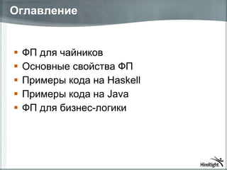Оглавление ФП для чайников Основные свойства ФП Примеры кода   на  Haskell Примеры кода на  Java ФП для бизнес-логики 