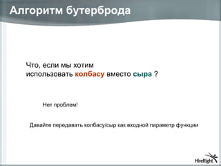 Алгоритм бутерброда Что ,  если мы хотим  использовать  колбасу  вместо  сыра  ? Давайте передавать колбасу/сыр как входной параметр функции Нет проблем ! 