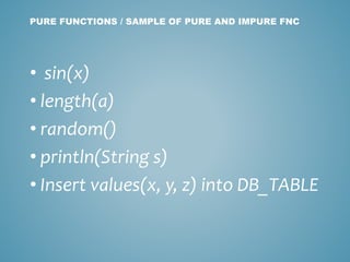 • sin(x)
• length(a)
• random()
• println(String s)
• Insert values(x, y, z) into DB_TABLE
PURE FUNCTIONS / SAMPLE OF PURE AND IMPURE FNC
 