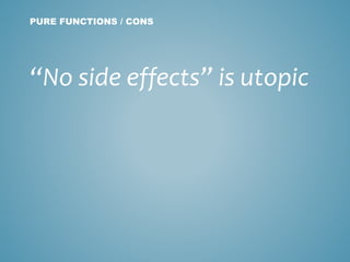 “No side effects” is utopic
PURE FUNCTIONS / CONS
 