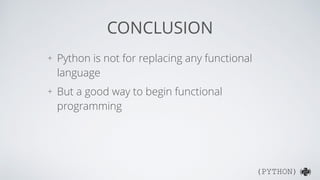 (PYTHON)( )
FUNCTIONAL PYTHON?
Pros
+ First-class function
+ lambda
+ built-in map/ﬁlter/reduce
+ functools
+ generators as lazy-evaluation
Cons
+ non-pure
+ lambda (?)
+ memory-cost operations
+ No optimization for tail recursion
+ No pattern matching
 
