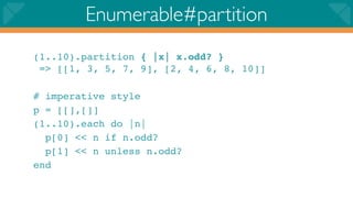 Enumerable#partition
(1..10).partition { |x| x.odd? }
 => [[1, 3, 5, 7, 9], [2, 4, 6, 8, 10]]

# imperative style
p = [[],[]]
(1..10).each do |n|
  p[0] << n if n.odd?
  p[1] << n unless n.odd?
end
 