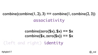 @_md#phpbnl17
interface Monoid extends Semigroup { 
public function zero();
// inherited from Semigroup
public function combine($another);
}
 