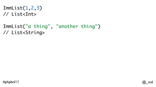 @_md#phpbnl17
ImmList(1,2,3)
// List<Int> 
ImmList("a thing", "another thing")
// List<String>
 