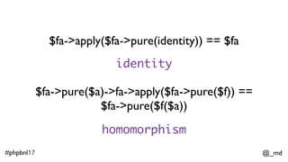 @_md#phpbnl17
$fa->pure($a)->apply == 
$fab->apply($fa->pure(function($f)use($a){return $f($a)}))
$fa->map($f) == $fa->apply($fa->pure($f))
interchange
map
 