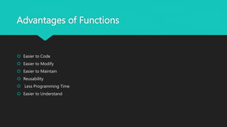 Advantages of Functions
 Easier to Code
 Easier to Modify
 Easier to Maintain
 Reusability
 Less Programming Time
 Easier to Understand
 