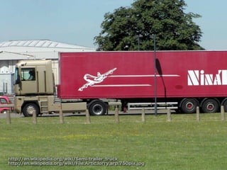 http://en.wikipedia.org/wiki/Semi-trailer_truck
http://en.wikipedia.org/wiki/File:Artic.lorry.arp.750pix.jpg
 