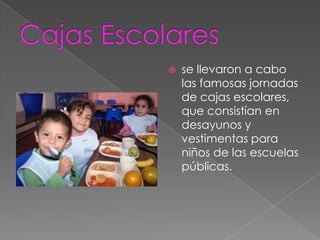  se llevaron a cabo
las famosas jornadas
de cajas escolares,
que consistían en
desayunos y
vestimentas para
niños de las escuelas
públicas.
 