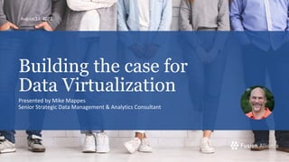 August 12, 2022
Building the case for
Data Virtualization
Presented by Mike Mappes
Senior Strategic Data Management & Analytics Consultant
 