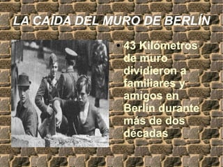 LA CAÍDA DEL MURO DE BERLÍN
● 43 Kilómetros
de muro
dividieron a
familiares y
amigos en
Berlín durante
más de dos
décadas
 