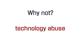technology abuse
Why not?
 