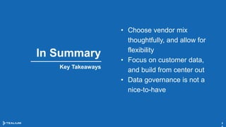 In Summary
3
Key Takeaways
• Choose vendor mix
thoughtfully, and allow for
flexibility
• Focus on customer data,
and build from center out
• Data governance is not a
nice-to-have
 