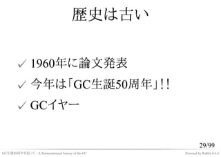 歴史は古い


       ✓ 1960年に論文発表
       ✓ 今年は「GC生誕50周年」！！
       ✓ GCイヤー


                                                             29/99
GC生誕50周年を祝って - A Semicentennial history of the GC   Powered by Rabbit 0.6.4
 