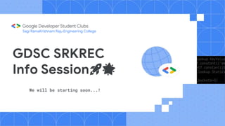 GDSC SRKREC
Info Session🚀🌟
Sagi RamaKrishnam Raju Engineering College
We will be starting soon...!
 
