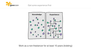 Get some experience ﬁrst
Work as a non-freelancer for at least 10 years (kidding)
 