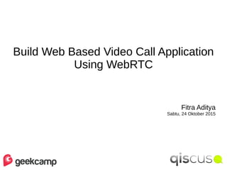 Build Web Based Video Call Application
Using WebRTC
Fitra Aditya
Sabtu, 24 Oktober 2015
 
