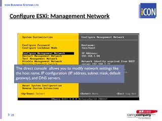 Configure ESXi: Management Network
25
The direct console allows you to modify network settings like
the host name, IP configuration (IP address, subnet mask, default
gateway), and DNS servers.
 