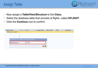 Copyright © Blackvard Management Consulting – All rights reserved www.blackvard.com
 Now assign a Table/View/Structure to the Class.
 Select the database table that consists of flights, called SFLIGHT.
 Click the Continue icon to confirm.
Assign Table
 