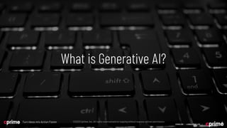 9
©2023 Cprime, Inc. All rights reserved and no copying without express written permission.
Turn Ideas into Action Faster 9
©2023 Cprime, Inc. All rights reserved and no copying without express written permission.
Turn Ideas into Action Faster
What is Generative AI?
9
CPRIME.COM | LEARN@CPRIME.COM |
 