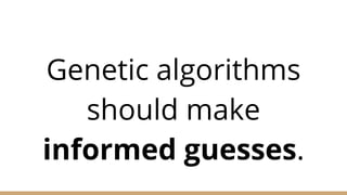 Genetic algorithms
should make
informed guesses.
 