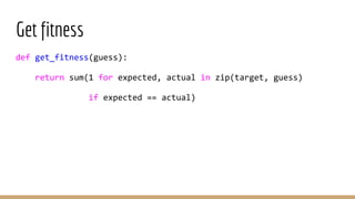 Get fitness
def get_fitness(guess):
return sum(1 for expected, actual in zip(target, guess)
if expected == actual)
 