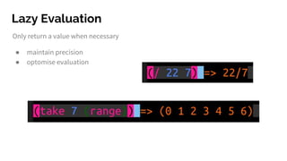 Lazy Evaluation
Only return a value when necessary
● maintain precision
● optomise evaluation
 