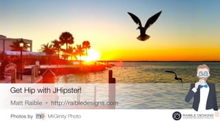 Photos by

Get Hip with JHipster!
Matt Raible • http://raibledesigns.com
 