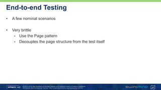 © 2013-2015 Sam Brannen & Nicolas Fränkel and licensed under a Creative Commons
Attribution-NonCommercial license: http://creativecommons.org/licenses/by -nc/3.0/
End-to-end Testing
• A few nominal scenarios
• Very brittle
• Use the Page pattern
• Decouples the page structure from the test itself
48
 
