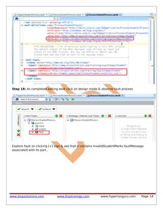 Step 18: As completed editing wsdl click on design mode & observe fault process

Explore fault on clicking [+] sign & see that it contains InvalidStudentMarks faultMessage
associated with its part .

www.bispsolutions.com

www.bisptrainigs.com

www.hyperionguru.com

Page 14

 