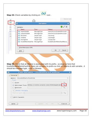 Step 25: Check variables by clicking on

icon .

Step 26: Check that all QName is associated with its prefix , so observe here that
InvalidStudentMarksFaultVar does not contains its prefix so click on QName & edit variable , it
should be message type , click on Browse

www.bispsolutions.com

www.bisptrainigs.com

www.hyperionguru.com

Page 18

 