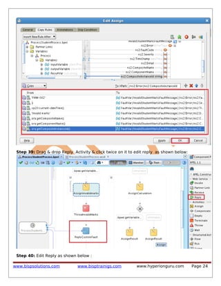 Step 39: Drag & drop Reply Activity & click twice on it to edit reply as shown below:

Step 40: Edit Reply as shown below :
www.bispsolutions.com

www.bisptrainigs.com

www.hyperionguru.com

Page 24

 