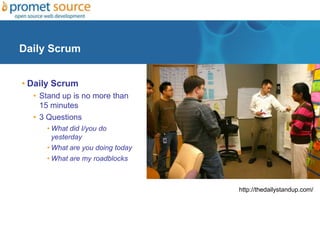 Daily Scrum
• Daily Scrum
• Stand up is no more than
15 minutes
• 3 Questions
• What did I/you do
yesterday
• What are you doing today
• What are my roadblocks
http://thedailystandup.com/
 