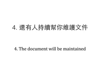 4.	
  The	
  document	
  will	
  be	
  maintained
4. 還有⼈人持續幫你維護⽂文件
 