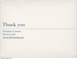 Thank you
     Christine Connors
     Kevin Lynch
     www.triviumrlg.com




Tuesday, November 29, 2011
 