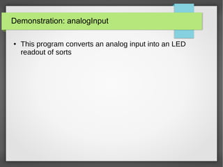 Demonstration: analogInput
● This program converts an analog input into an LED
readout of sorts
 