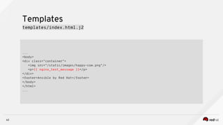 ...
<body>
<div class="container">
<img src="/static/images/happy-cow.png"/>
<p>{{ nginx_test_message }}</p>
</div>
<footer>Ansible by Red Hat</footer>
</body>
</html>
...
62
Templates
templates/index.html.j2
 