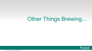 26© 2014 Pivotal Software, Inc. All rights reserved.
Other Things Brewing…
 