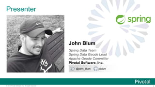 3© 2014 Pivotal Software, Inc. All rights reserved.
Presenter
John Blum
Spring Data Team
Spring Data Geode Lead
Apache Geode Committer
Pivotal Software, Inc.
@john_blum jxblum
 