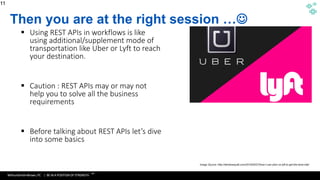 WithumSmith+Brown, PC | BE IN A POSITION OF STRENGTH
11
SM
Then you are at the right session …
 Using REST APIs in workflows is like
using additional/supplement mode of
transportation like Uber or Lyft to reach
your destination.
 Caution : REST APIs may or may not
help you to solve all the business
requirements
 Before talking about REST APIs let’s dive
into some basics
11
 