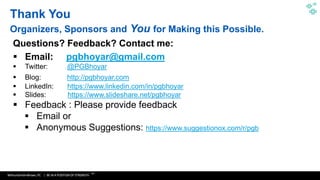 WithumSmith+Brown, PC | BE IN A POSITION OF STRENGTH
40
SM
Questions? Feedback? Contact me:
 Email: pgbhoyar@gmail.com
 Twitter: @PGBhoyar
 Blog: http://pgbhoyar.com
 LinkedIn: https://www.linkedin.com/in/pgbhoyar
 Slides: https://www.slideshare.net/pgbhoyar
 Feedback : Please provide feedback
 Email or
 Anonymous Suggestions: https://www.suggestionox.com/r/pgb
Thank You
Organizers, Sponsors and You for Making this Possible.
 