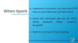 c
When Spark
LEARN NOW
● Implements a full server- and client-side HTTP
stack on top of akka-actor and akka-stream.
● Works with Distributed data (S3, XD, HDFS),
NoSQL databases (HBase, Cassandra,
MongoDB).
● Machine Learning and Fog Computing.
 