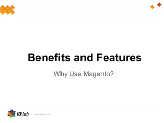 Benefits and Features
Why Use Magento?
 