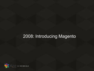 2008: Introducing Magento
 