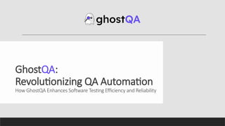 GhostQA:
Revolutionizing QA Automation
How GhostQA Enhances Software Testing Efficiency and Reliability
 
