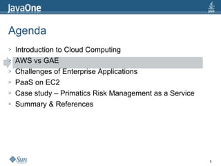 Agenda Introduction to Cloud Computing AWS vs GAE Challenges of Enterprise Applications PaaS on EC2 Case study – Primatics Risk Management as a Service Summary & References 